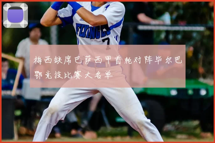 梅西缺席巴萨西甲首轮对阵毕尔巴鄂竞技比赛大名单