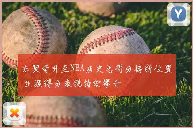 东契奇升至NBA历史总得分榜新位置 生涯得分表现持续攀升