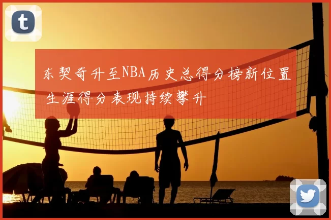 东契奇升至NBA历史总得分榜新位置 生涯得分表现持续攀升