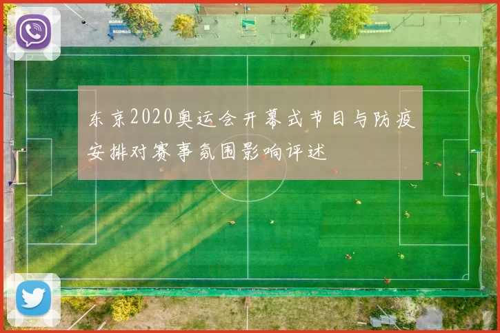 东京2020奥运会开幕式节目与防疫安排对赛事氛围影响评述