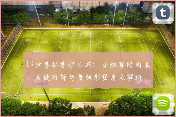 19世界杯赛程公布：小组赛时间表、关键对阵与晋级形势看点解析