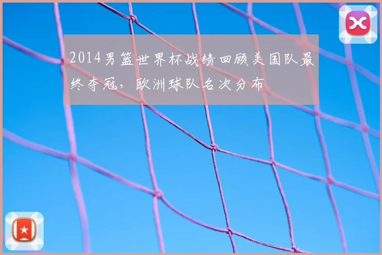 2014男篮世界杯战绩回顾美国队最终夺冠，欧洲球队名次分布