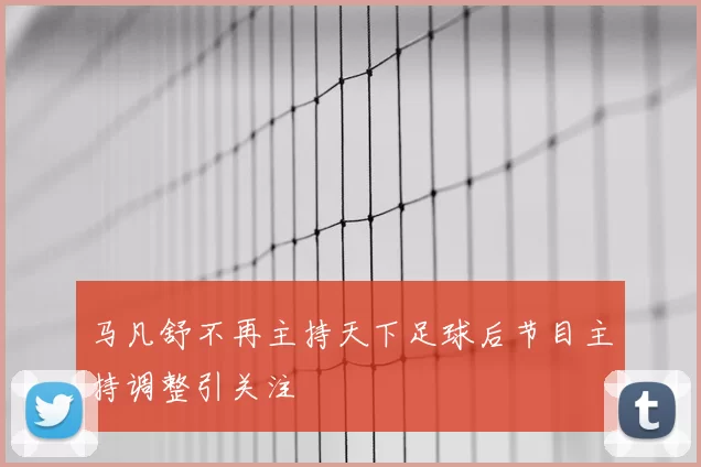 马凡舒不再主持天下足球后节目主持调整引关注