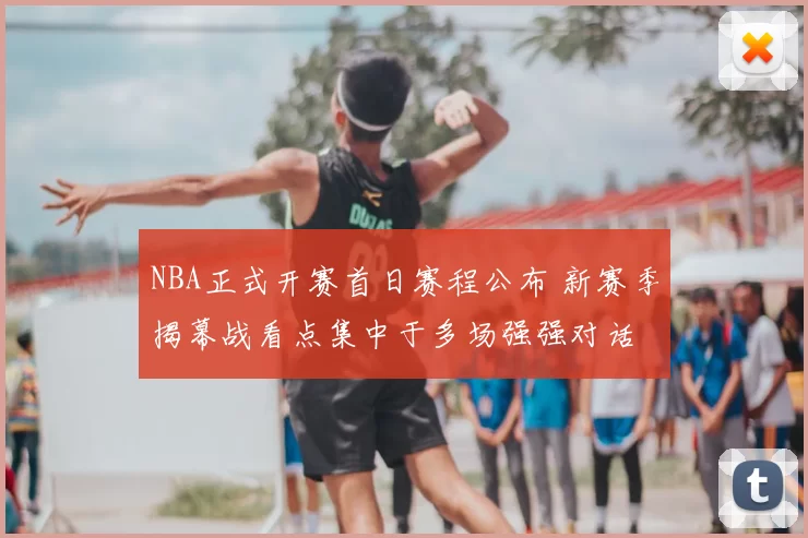 NBA正式开赛首日赛程公布 新赛季揭幕战看点集中于多场强强对话
