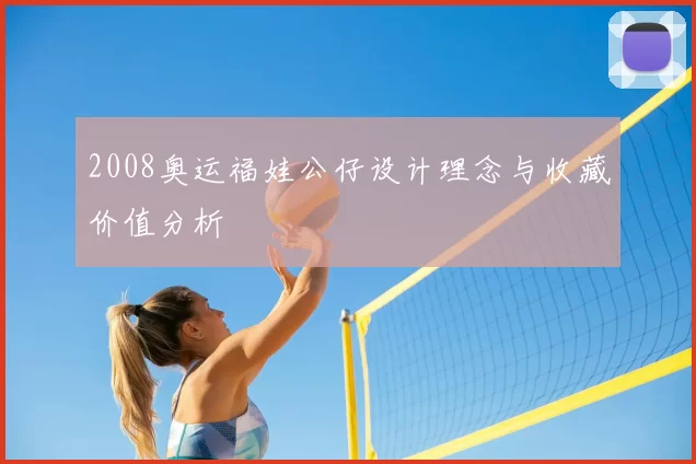 2008奥运福娃公仔设计理念与收藏价值分析