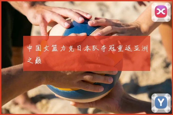 中国女篮力克日本队夺冠重返亚洲之巅