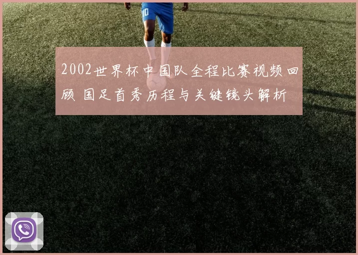 2002世界杯中国队全程比赛视频回顾 国足首秀历程与关键镜头解析