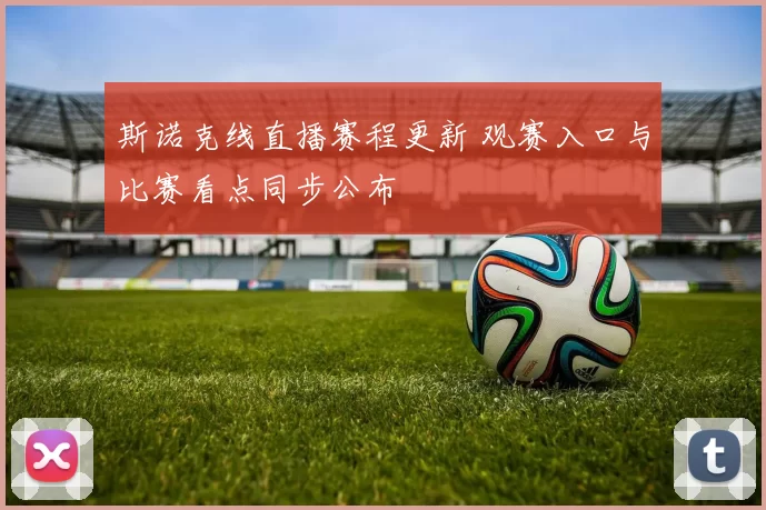 斯诺克线直播赛程更新 观赛入口与比赛看点同步公布