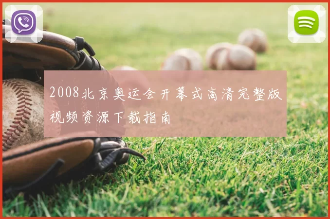 2008北京奥运会开幕式高清完整版视频资源下载指南