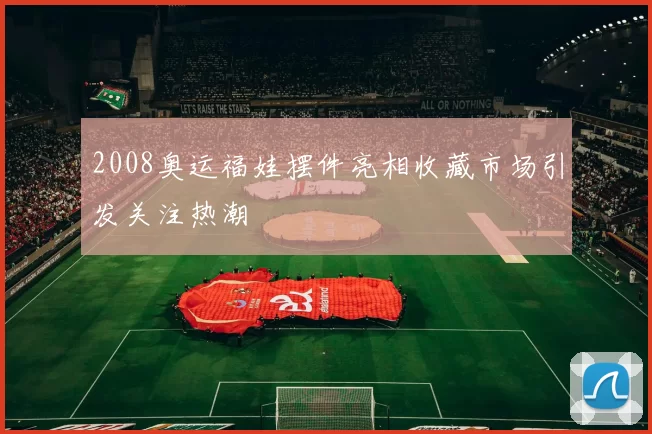 2008奥运福娃摆件亮相收藏市场引发关注热潮