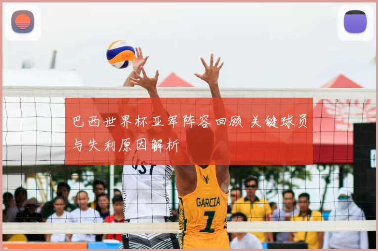 巴西世界杯亚军阵容回顾 关键球员与失利原因解析