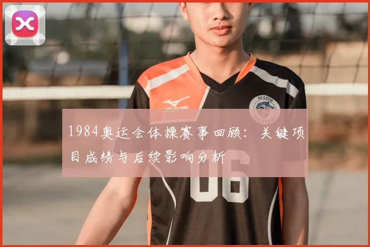 1984奥运会体操赛事回顾：关键项目成绩与后续影响分析