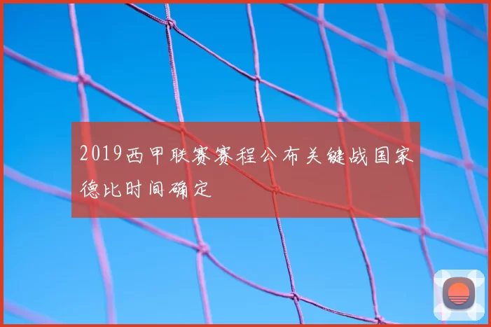 2019西甲联赛赛程公布关键战国家德比时间确定