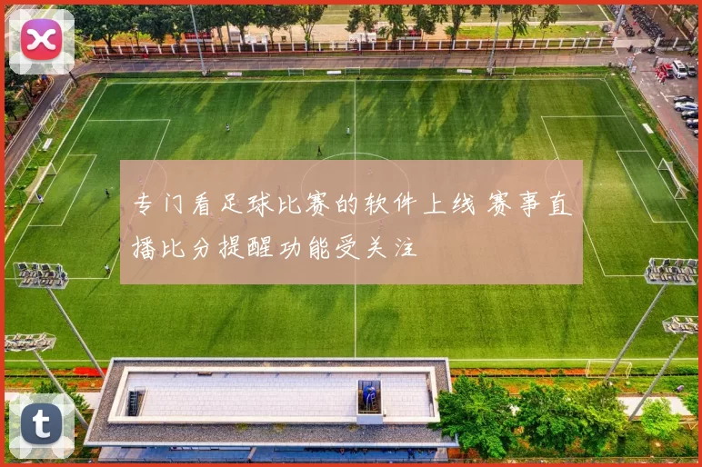 专门看足球比赛的软件上线 赛事直播比分提醒功能受关注