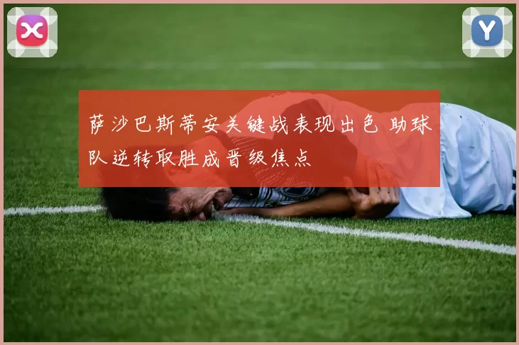 萨沙巴斯蒂安关键战表现出色 助球队逆转取胜成晋级焦点