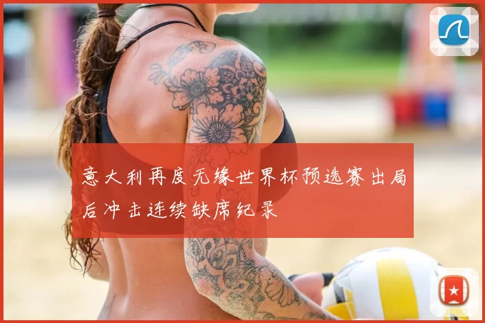 意大利再度无缘世界杯预选赛出局后冲击连续缺席纪录