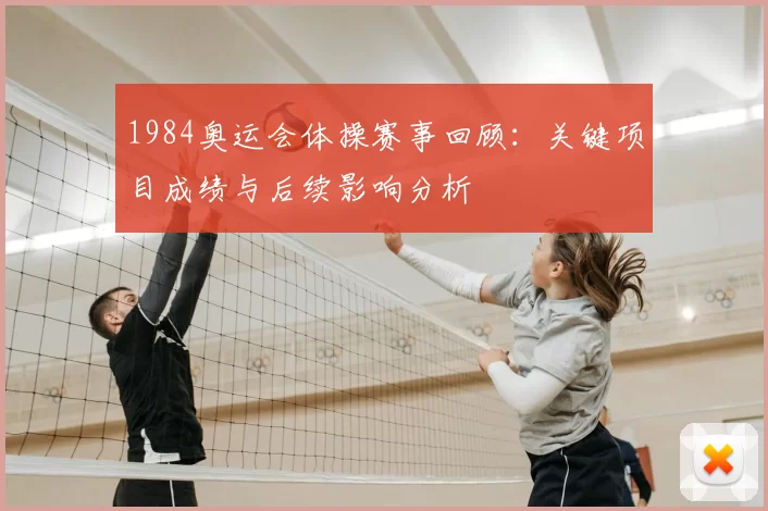 1984奥运会体操赛事回顾：关键项目成绩与后续影响分析