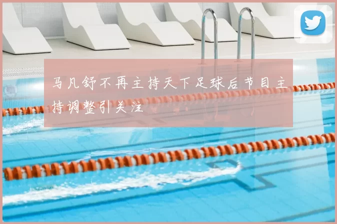 马凡舒不再主持天下足球后节目主持调整引关注
