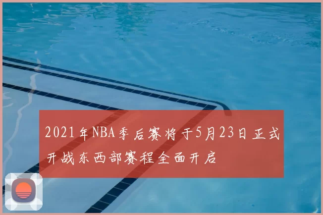 2021年NBA季后赛将于5月23日正式开战东西部赛程全面开启