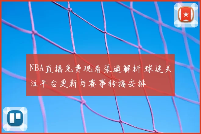 NBA直播免费观看渠道解析 球迷关注平台更新与赛事转播安排
