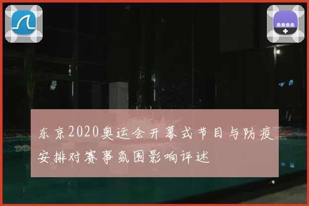 东京2020奥运会开幕式节目与防疫安排对赛事氛围影响评述