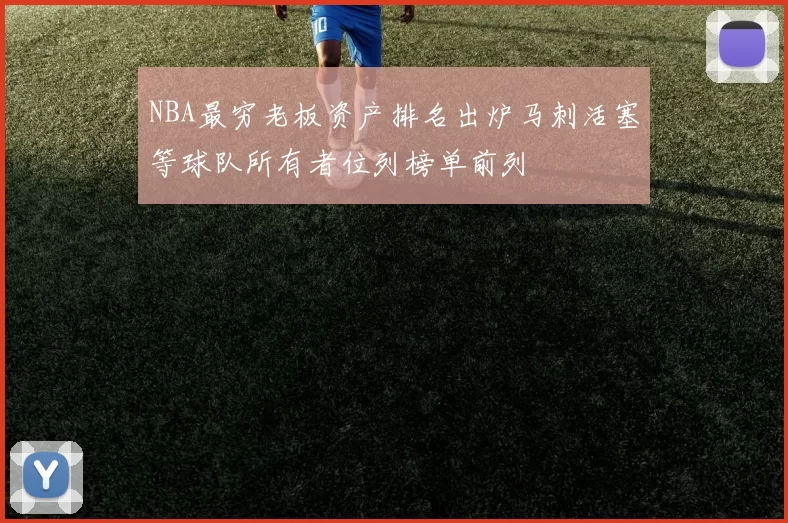 NBA最穷老板资产排名出炉马刺活塞等球队所有者位列榜单前列