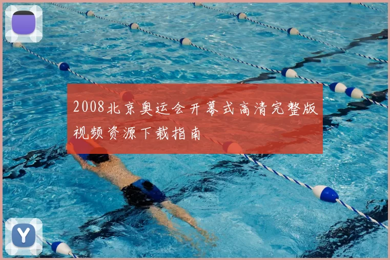 2008北京奥运会开幕式高清完整版视频资源下载指南