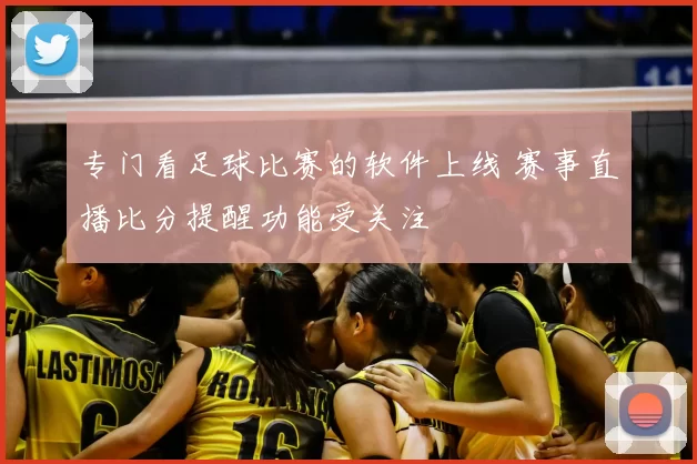 专门看足球比赛的软件上线 赛事直播比分提醒功能受关注