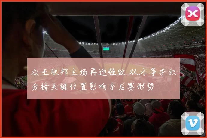 众王联邦主场再迎强敌 双方争夺积分榜关键位置影响季后赛形势