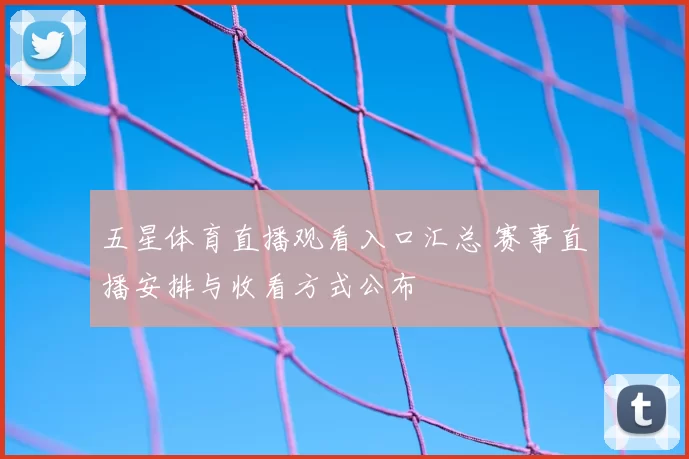 五星体育直播观看入口汇总 赛事直播安排与收看方式公布