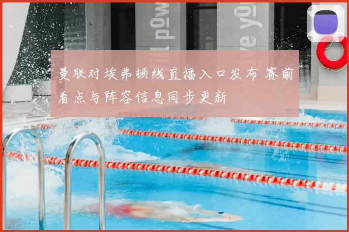 曼联对埃弗顿线直播入口发布 赛前看点与阵容信息同步更新