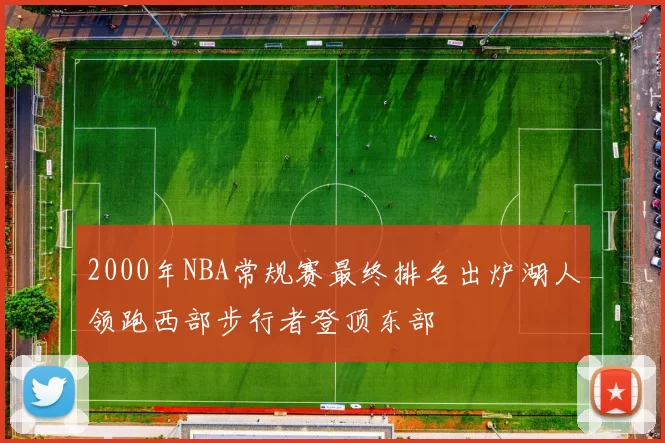 2000年NBA常规赛最终排名出炉湖人领跑西部步行者登顶东部