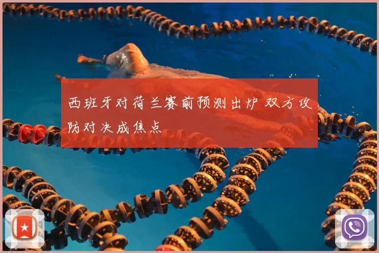 西班牙对荷兰赛前预测出炉 双方攻防对决成焦点