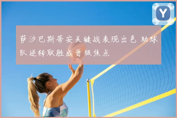 萨沙巴斯蒂安关键战表现出色 助球队逆转取胜成晋级焦点