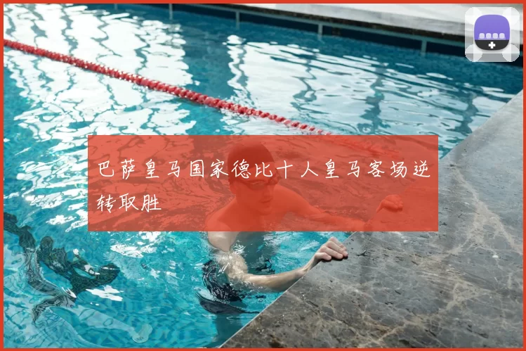巴萨皇马国家德比十人皇马客场逆转取胜