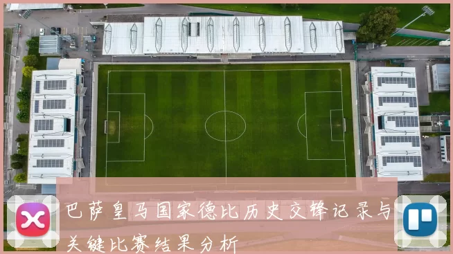 巴萨皇马国家德比历史交锋记录与关键比赛结果分析