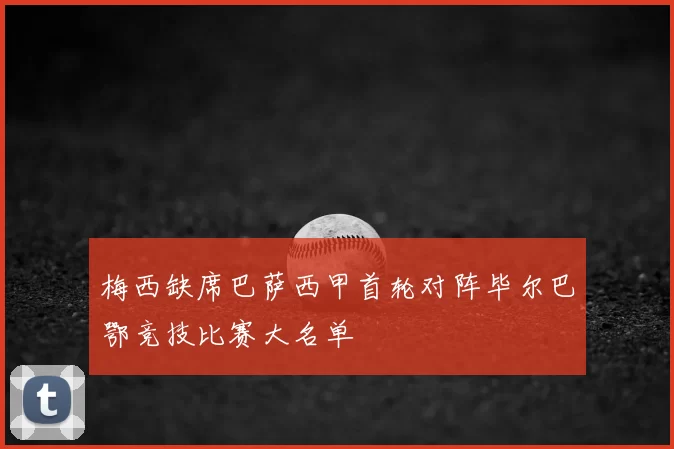 梅西缺席巴萨西甲首轮对阵毕尔巴鄂竞技比赛大名单