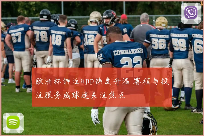 欧洲杯押注app热度升温 赛程与投注服务成球迷关注焦点