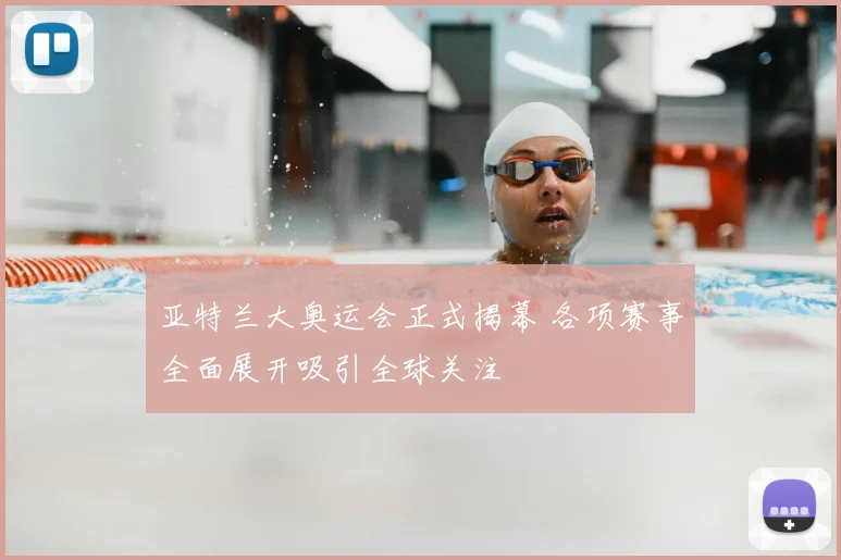 亚特兰大奥运会正式揭幕 各项赛事全面展开吸引全球关注