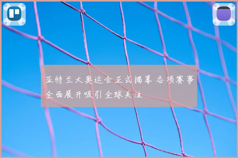 亚特兰大奥运会正式揭幕 各项赛事全面展开吸引全球关注