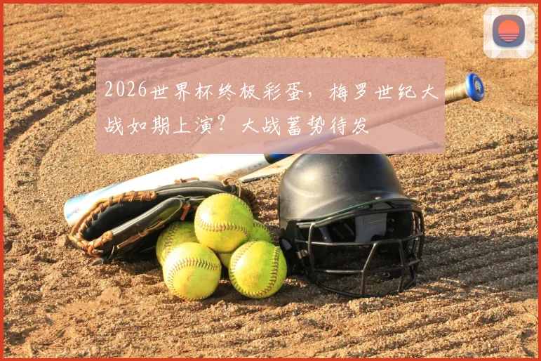 2026世界杯终极彩蛋，梅罗世纪大战如期上演？大战蓄势待发