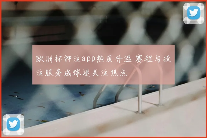 欧洲杯押注app热度升温 赛程与投注服务成球迷关注焦点